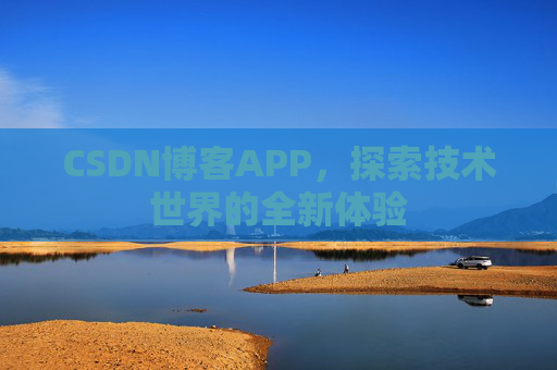 CSDN博客APP,探索技术世界的全新体验 CSDN博客APP,探索技术世界的全新体验
